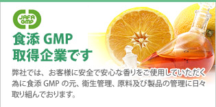 平成香料では、お客様に安全で安心な香りをご使用していただく為に食添GMPの元、衛生管理、原料及び製品の管理に日々取り組んでおります。