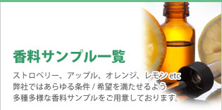 平成香料ではあらゆる条件/希望を満たせるよう多種多様な香料サンプルをご用意しております。